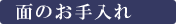 面のお手入れ